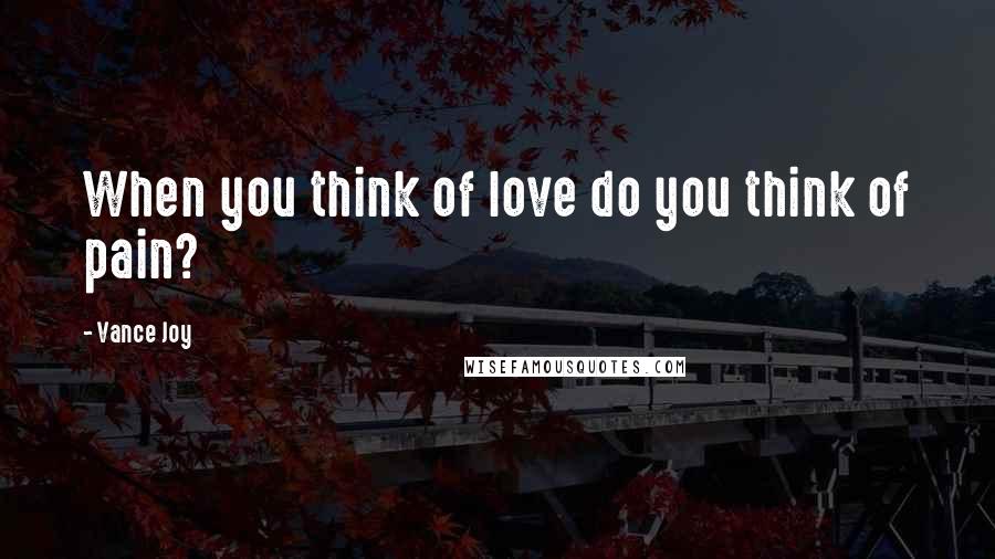 Vance Joy Quotes: When you think of love do you think of pain?