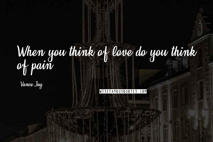 Vance Joy Quotes: When you think of love do you think of pain?