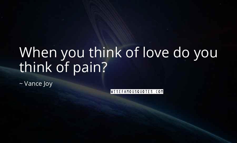 Vance Joy Quotes: When you think of love do you think of pain?