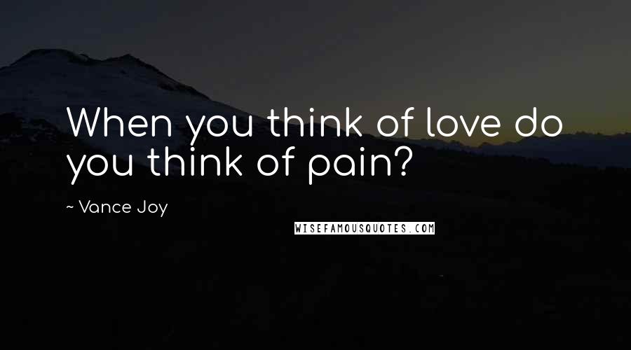 Vance Joy Quotes: When you think of love do you think of pain?