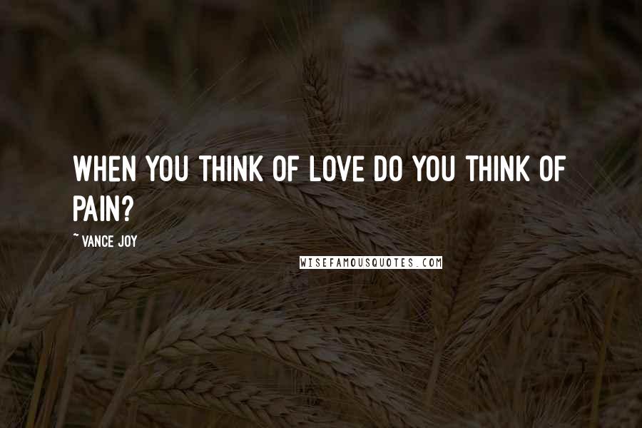 Vance Joy Quotes: When you think of love do you think of pain?