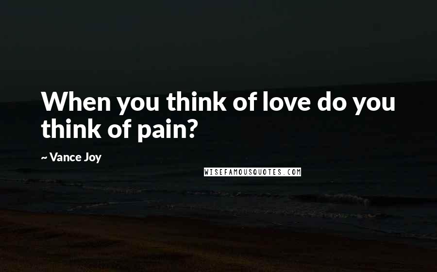 Vance Joy Quotes: When you think of love do you think of pain?