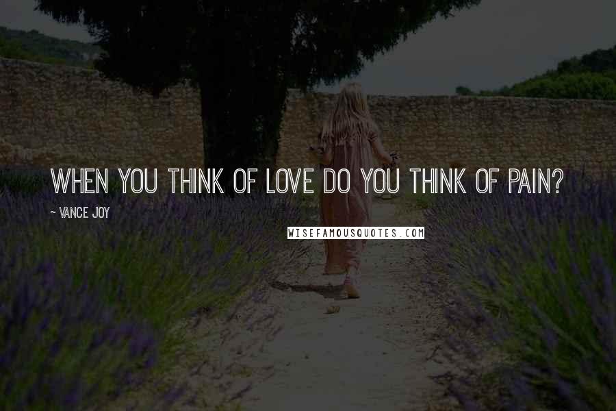 Vance Joy Quotes: When you think of love do you think of pain?