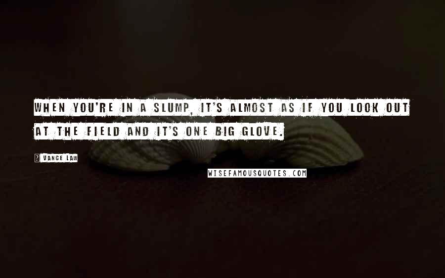 Vance Law Quotes: When you're in a slump, it's almost as if you look out at the field and it's one big glove.