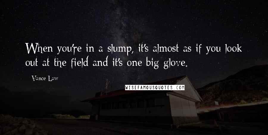 Vance Law Quotes: When you're in a slump, it's almost as if you look out at the field and it's one big glove.