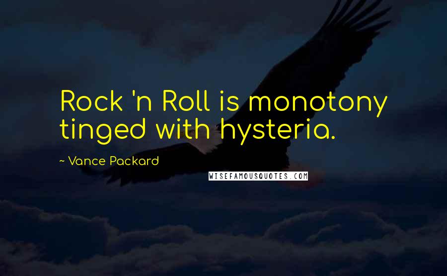 Vance Packard Quotes: Rock 'n Roll is monotony tinged with hysteria.