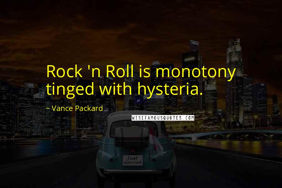 Vance Packard Quotes: Rock 'n Roll is monotony tinged with hysteria.