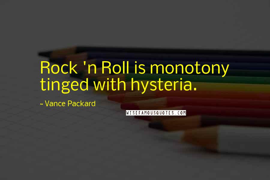 Vance Packard Quotes: Rock 'n Roll is monotony tinged with hysteria.