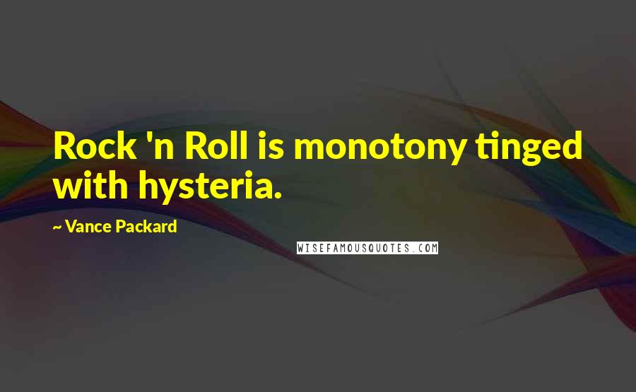 Vance Packard Quotes: Rock 'n Roll is monotony tinged with hysteria.