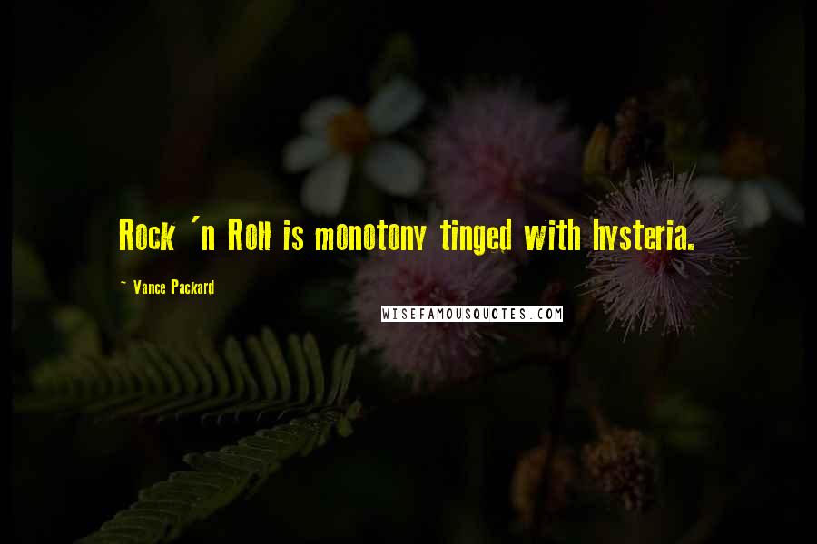 Vance Packard Quotes: Rock 'n Roll is monotony tinged with hysteria.