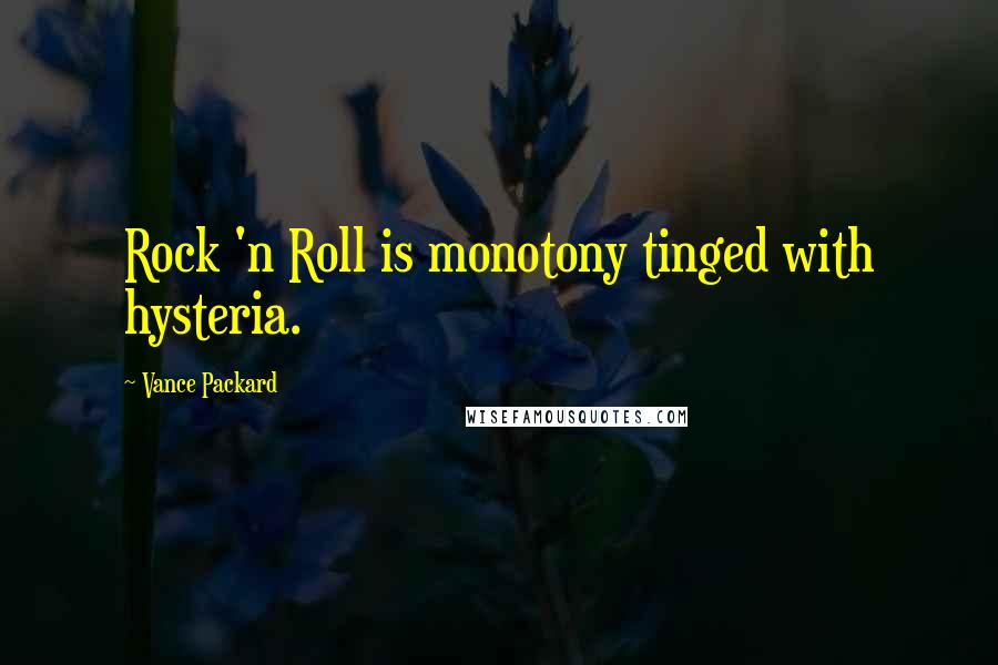 Vance Packard Quotes: Rock 'n Roll is monotony tinged with hysteria.