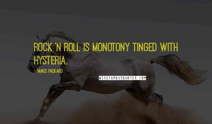 Vance Packard Quotes: Rock 'n Roll is monotony tinged with hysteria.