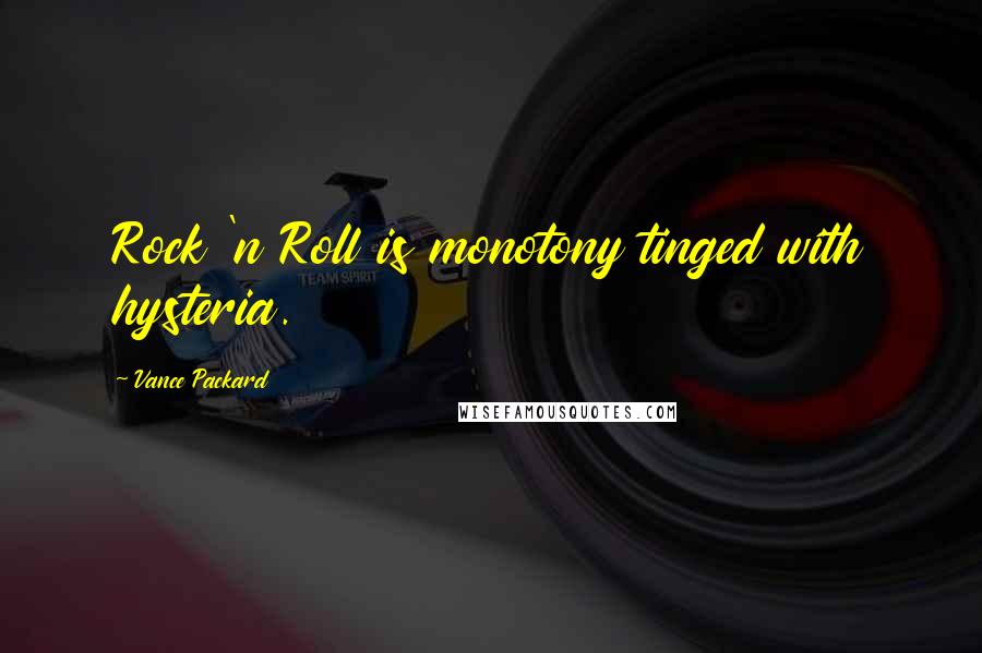 Vance Packard Quotes: Rock 'n Roll is monotony tinged with hysteria.