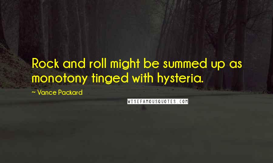 Vance Packard Quotes: Rock and roll might be summed up as monotony tinged with hysteria.