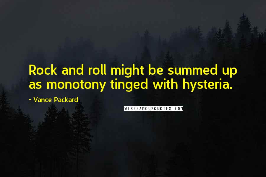 Vance Packard Quotes: Rock and roll might be summed up as monotony tinged with hysteria.