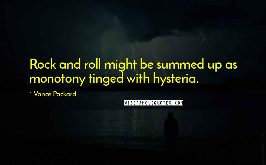 Vance Packard Quotes: Rock and roll might be summed up as monotony tinged with hysteria.