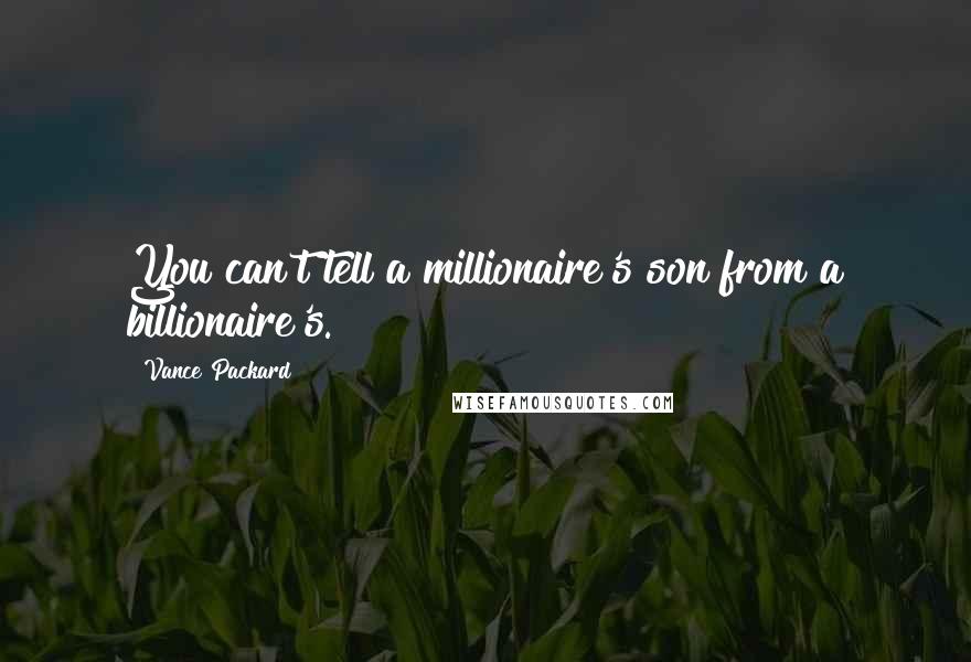 Vance Packard Quotes: You can't tell a millionaire's son from a billionaire's.