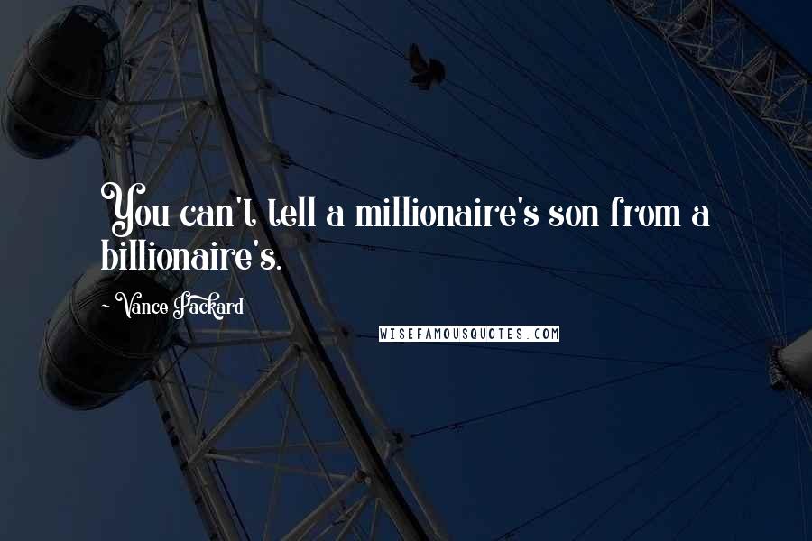 Vance Packard Quotes: You can't tell a millionaire's son from a billionaire's.