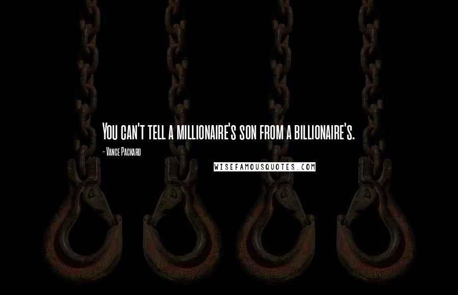 Vance Packard Quotes: You can't tell a millionaire's son from a billionaire's.