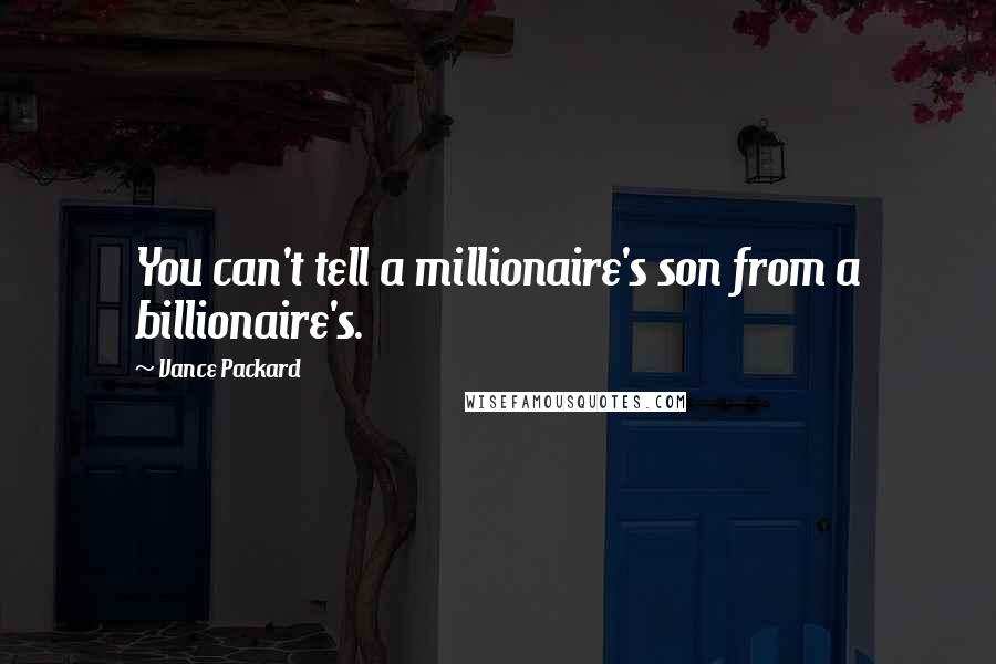 Vance Packard Quotes: You can't tell a millionaire's son from a billionaire's.