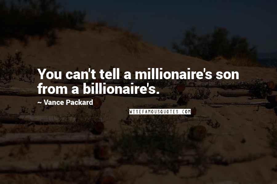 Vance Packard Quotes: You can't tell a millionaire's son from a billionaire's.