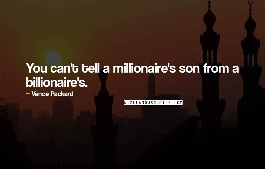 Vance Packard Quotes: You can't tell a millionaire's son from a billionaire's.