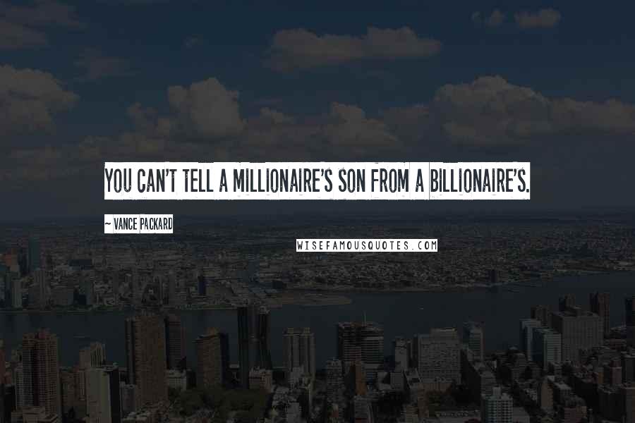 Vance Packard Quotes: You can't tell a millionaire's son from a billionaire's.
