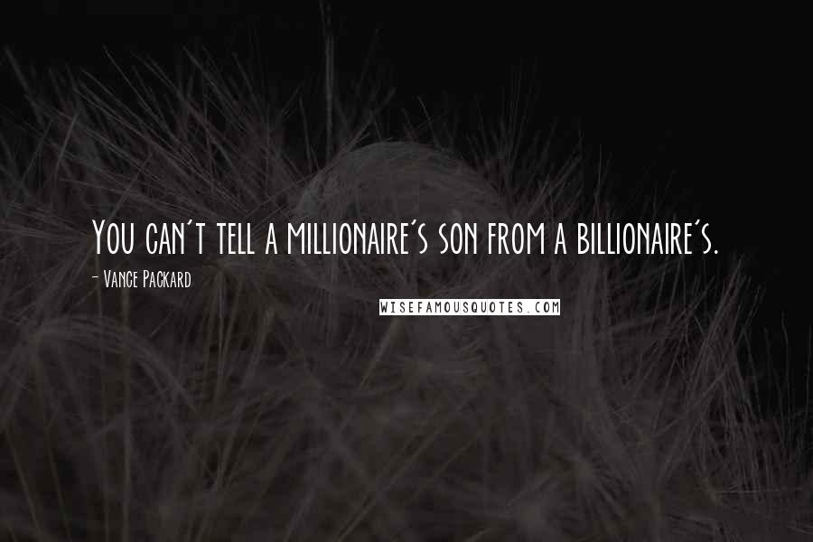 Vance Packard Quotes: You can't tell a millionaire's son from a billionaire's.