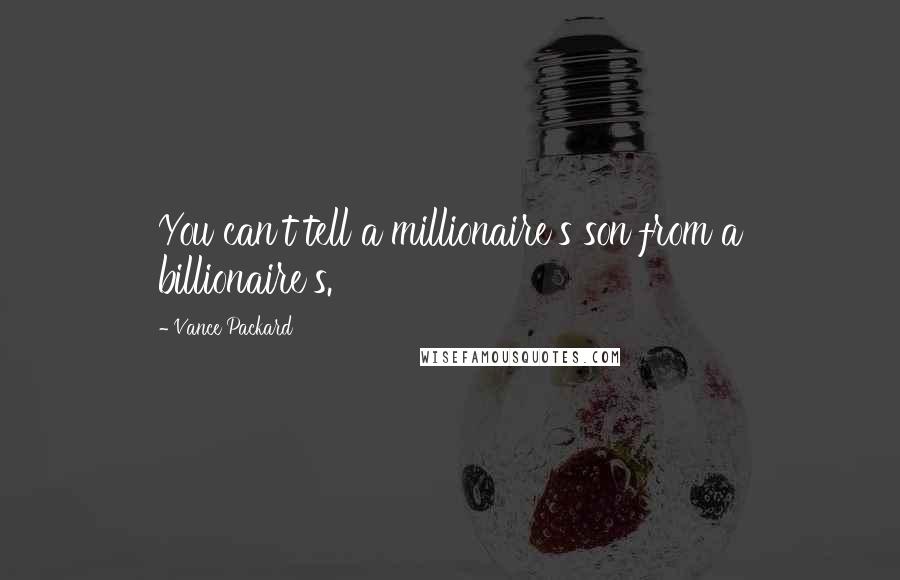 Vance Packard Quotes: You can't tell a millionaire's son from a billionaire's.