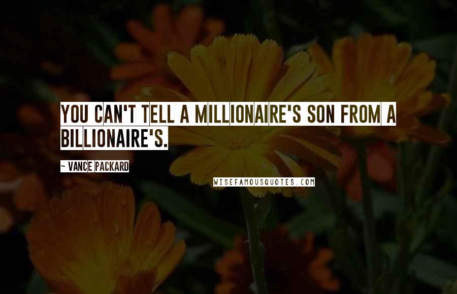 Vance Packard Quotes: You can't tell a millionaire's son from a billionaire's.