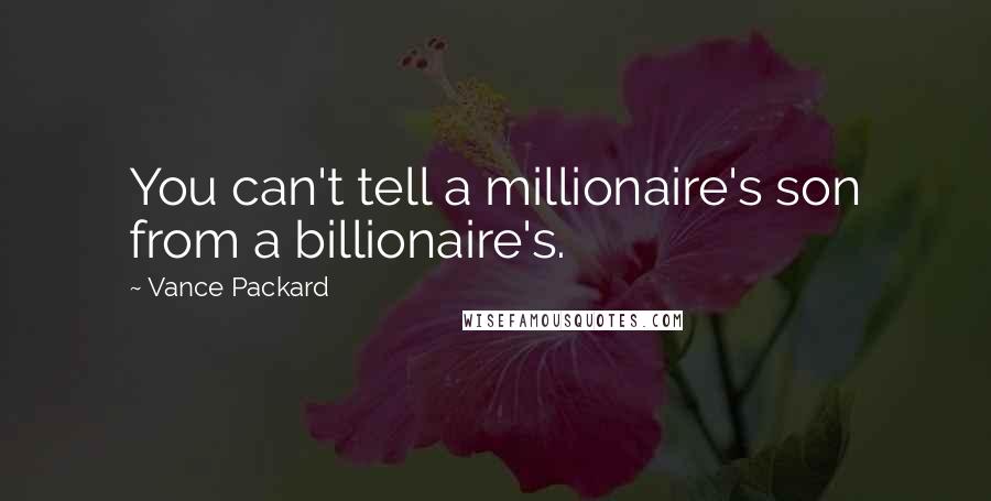 Vance Packard Quotes: You can't tell a millionaire's son from a billionaire's.