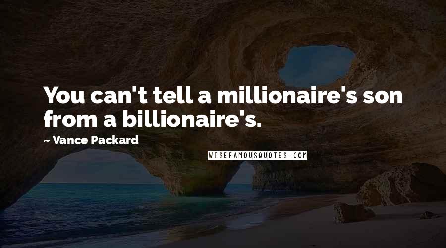 Vance Packard Quotes: You can't tell a millionaire's son from a billionaire's.