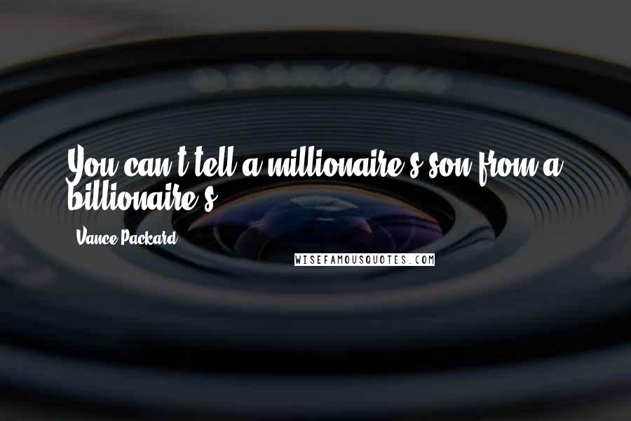 Vance Packard Quotes: You can't tell a millionaire's son from a billionaire's.