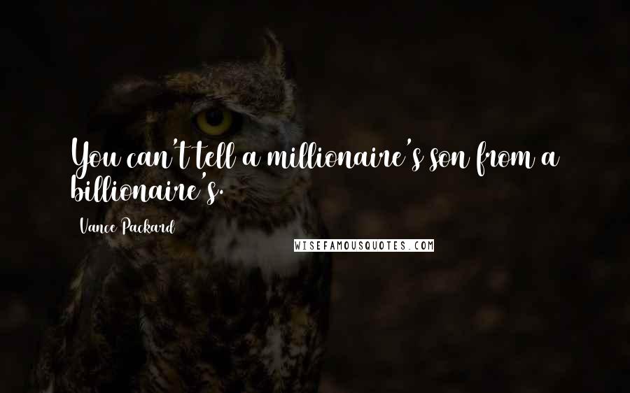 Vance Packard Quotes: You can't tell a millionaire's son from a billionaire's.