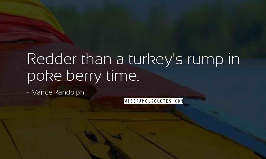 Vance Randolph Quotes: Redder than a turkey's rump in poke berry time.