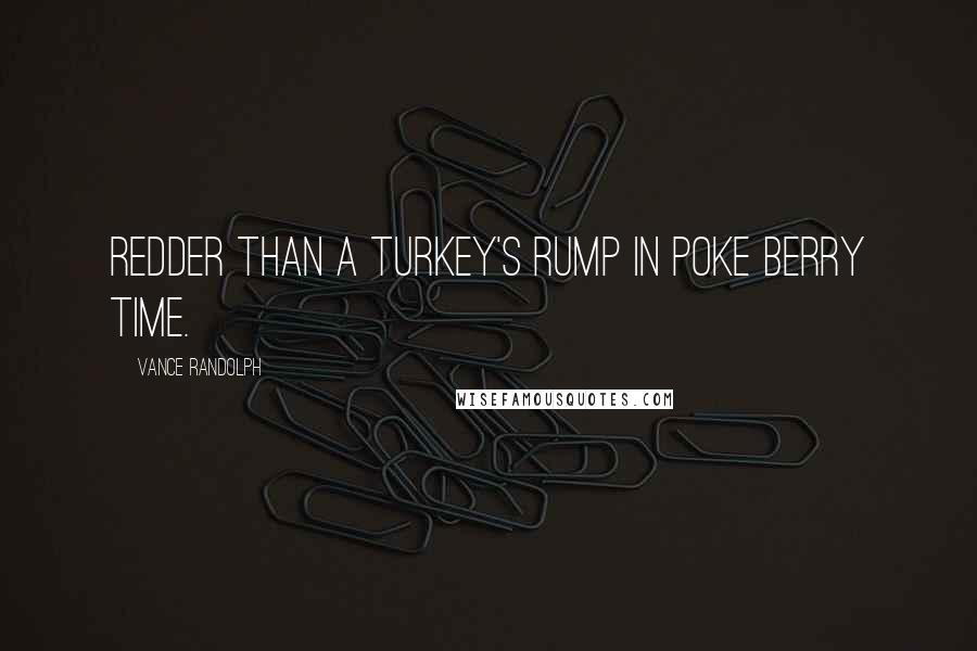 Vance Randolph Quotes: Redder than a turkey's rump in poke berry time.