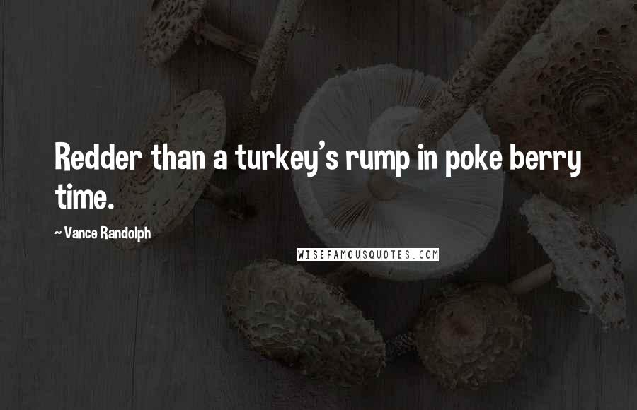 Vance Randolph Quotes: Redder than a turkey's rump in poke berry time.