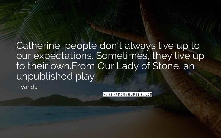 Vanda Quotes: Catherine, people don't always live up to our expectations. Sometimes, they live up to their own.From Our Lady of Stone, an unpublished play