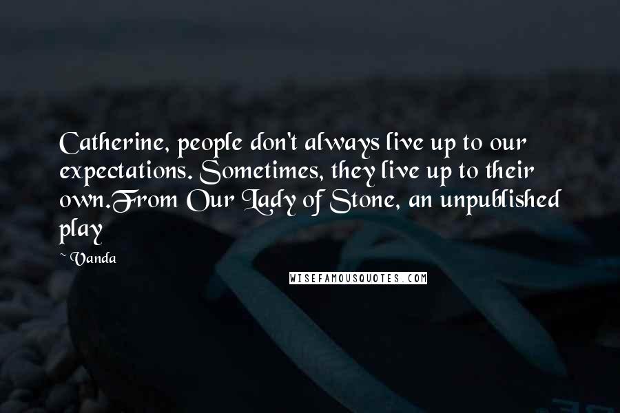 Vanda Quotes: Catherine, people don't always live up to our expectations. Sometimes, they live up to their own.From Our Lady of Stone, an unpublished play