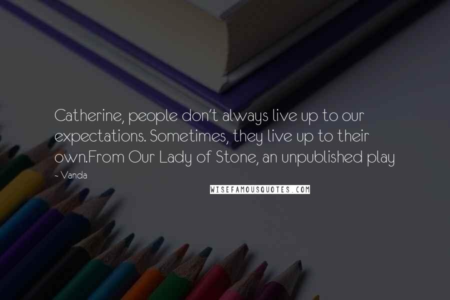 Vanda Quotes: Catherine, people don't always live up to our expectations. Sometimes, they live up to their own.From Our Lady of Stone, an unpublished play