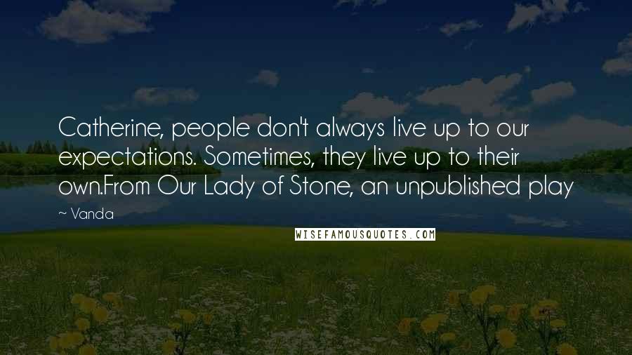 Vanda Quotes: Catherine, people don't always live up to our expectations. Sometimes, they live up to their own.From Our Lady of Stone, an unpublished play
