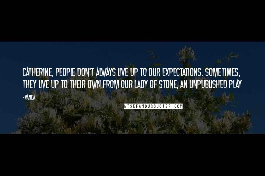 Vanda Quotes: Catherine, people don't always live up to our expectations. Sometimes, they live up to their own.From Our Lady of Stone, an unpublished play