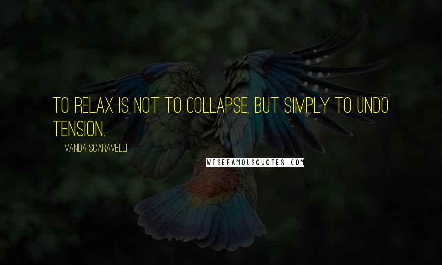 Vanda Scaravelli Quotes: To relax is not to collapse, but simply to undo tension.