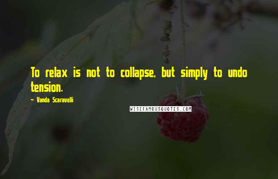 Vanda Scaravelli Quotes: To relax is not to collapse, but simply to undo tension.