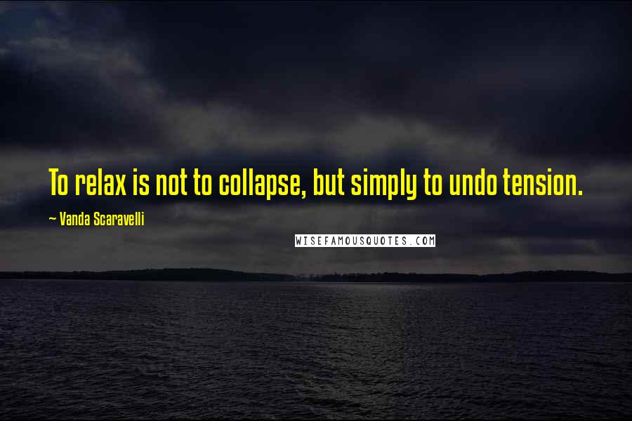Vanda Scaravelli Quotes: To relax is not to collapse, but simply to undo tension.