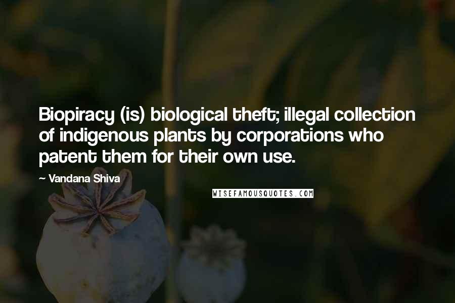 Vandana Shiva Quotes: Biopiracy (is) biological theft; illegal collection of indigenous plants by corporations who patent them for their own use.