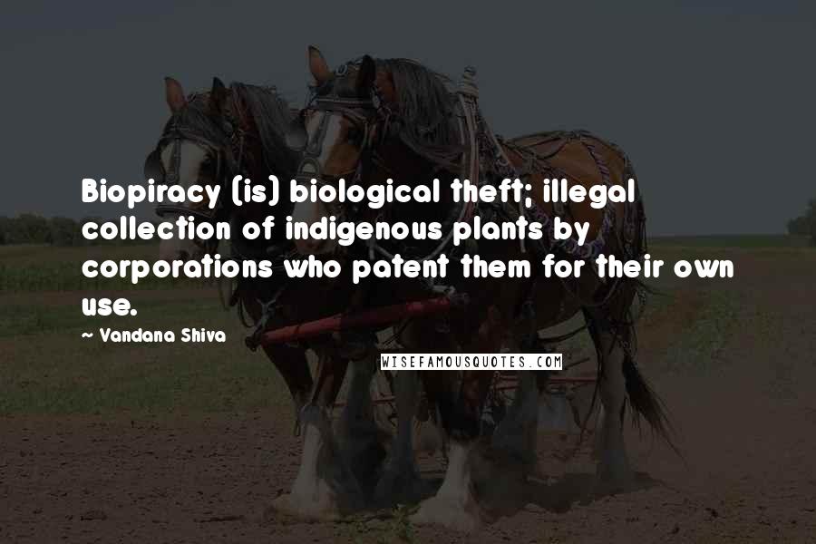Vandana Shiva Quotes: Biopiracy (is) biological theft; illegal collection of indigenous plants by corporations who patent them for their own use.