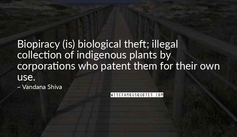 Vandana Shiva Quotes: Biopiracy (is) biological theft; illegal collection of indigenous plants by corporations who patent them for their own use.