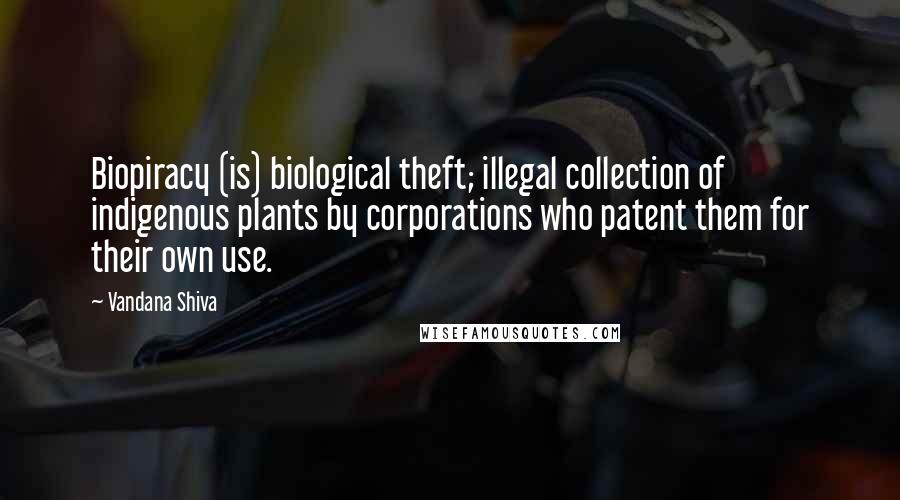 Vandana Shiva Quotes: Biopiracy (is) biological theft; illegal collection of indigenous plants by corporations who patent them for their own use.