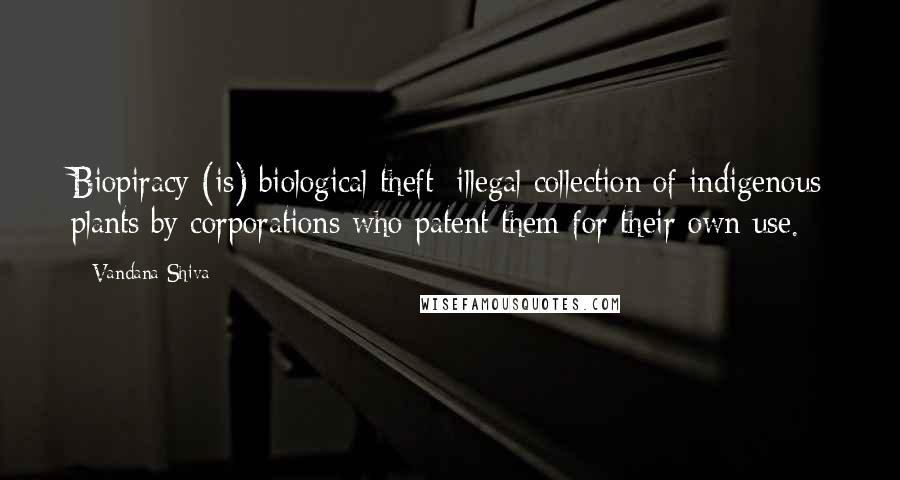 Vandana Shiva Quotes: Biopiracy (is) biological theft; illegal collection of indigenous plants by corporations who patent them for their own use.